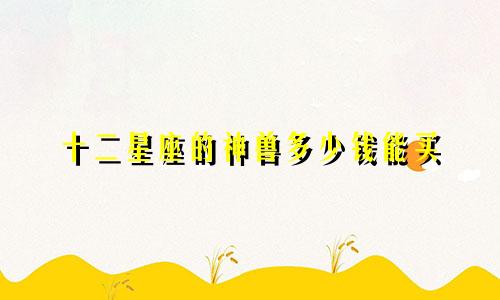 十二星座的神兽多少钱能买