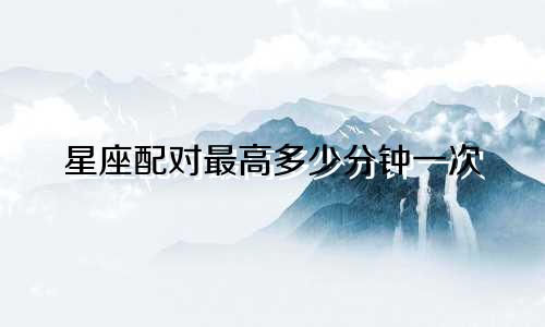 星座配对最高多少分钟一次
