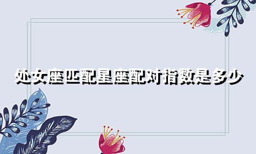 处女座匹配星座配对指数是多少