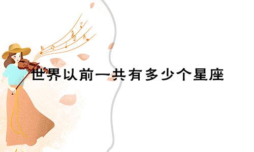 世界以前一共有多少个星座