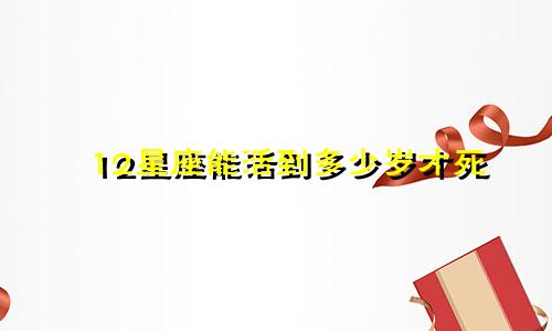12星座能活到多少岁才死