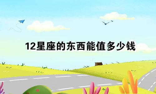 12星座的东西能值多少钱