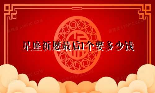 星座祈愿最后1个要多少钱
