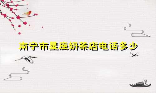 南宁市星座奶茶店电话多少