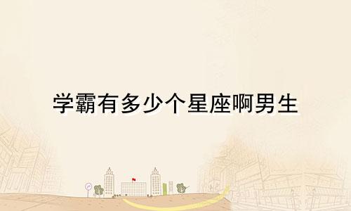 学霸有多少个星座啊男生