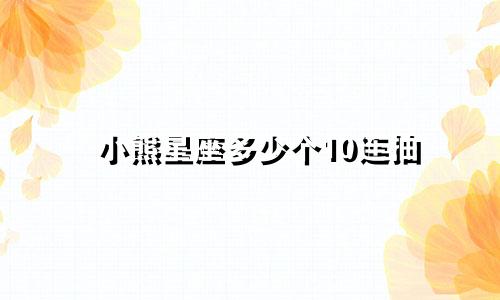 小熊星座多少个10连抽