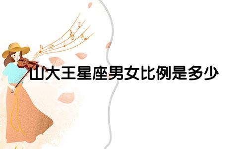 山大王星座男女比例是多少