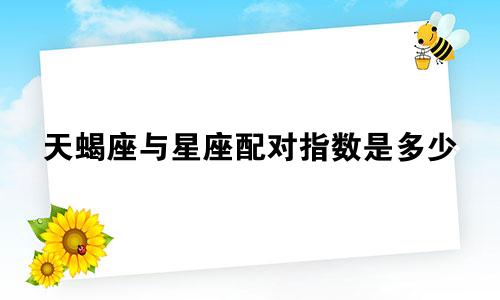 天蝎座与星座配对指数是多少