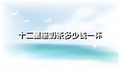 十二星座奶茶多少钱一杯