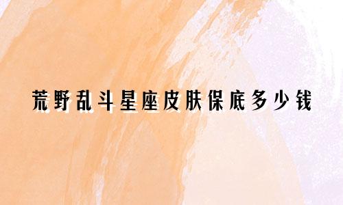 荒野乱斗星座皮肤保底多少钱