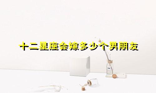十二星座会嫁多少个男朋友