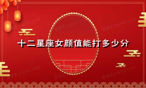 十二星座女颜值能打多少分