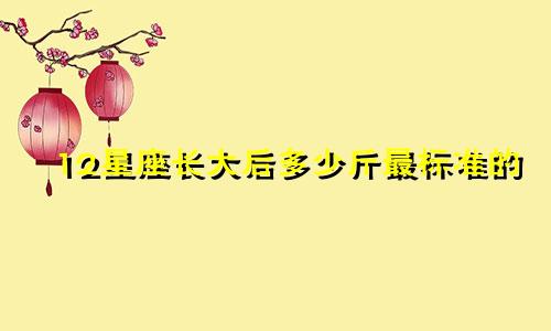 12星座长大后多少斤最标准的