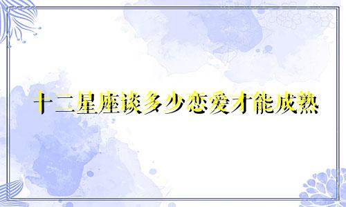 十二星座谈多少恋爱才能成熟
