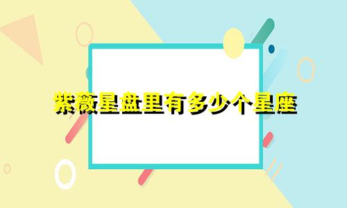 紫薇星盘里有多少个星座