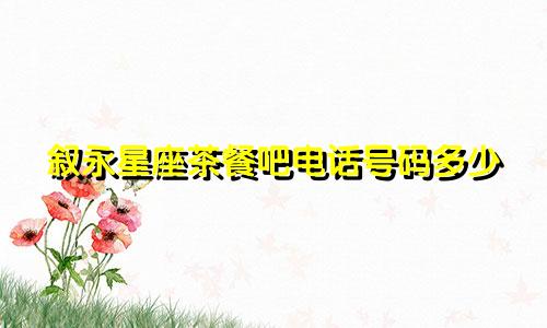 叙永星座茶餐吧电话号码多少