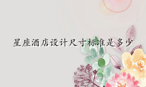 星座酒店设计尺寸标准是多少
