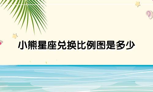 小熊星座兑换比例图是多少