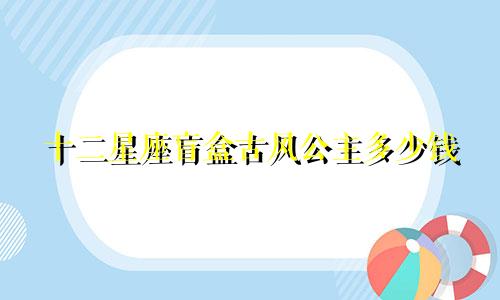 十二星座盲盒古风公主多少钱