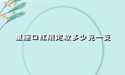星座口红限定款多少克一支