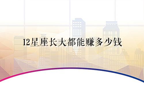 12星座长大都能赚多少钱