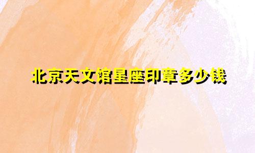 北京天文馆星座印章多少钱