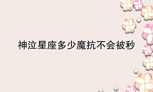 神泣星座多少魔抗不会被秒