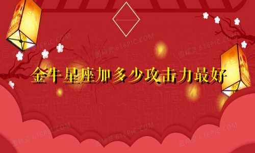 金牛星座加多少攻击力最好