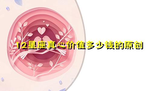 12星座真心价值多少钱的原创