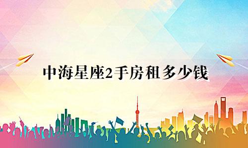 中海星座2手房租多少钱