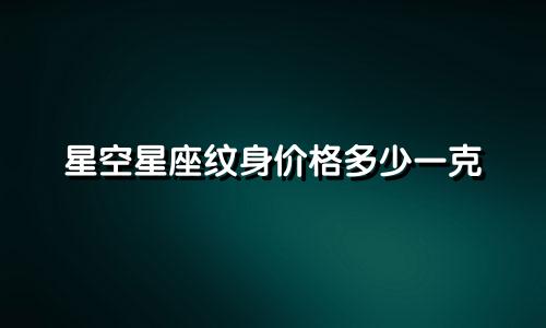 星空星座纹身价格多少一克