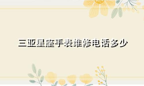 三亚星座手表维修电话多少