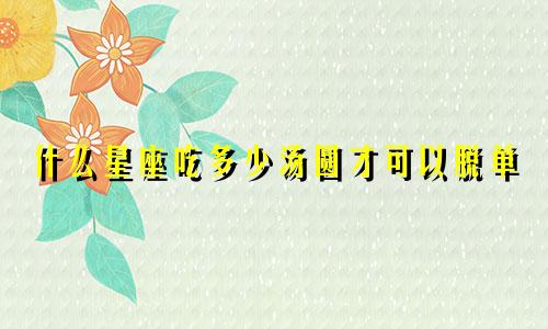 什么星座吃多少汤圆才可以脱单