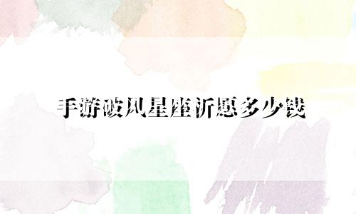 手游破风星座祈愿多少钱