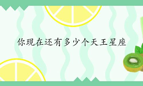 你现在还有多少个天王星座