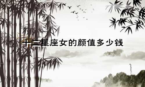 十二星座女的颜值多少钱