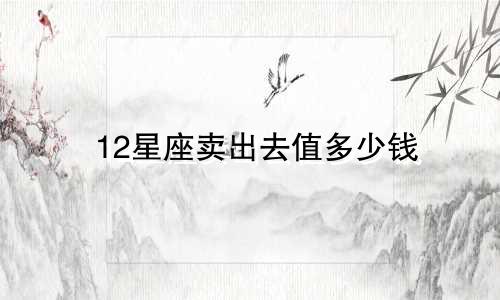12星座卖出去值多少钱
