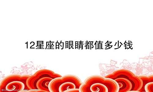 12星座的眼睛都值多少钱