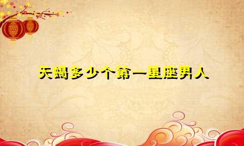 天蝎多少个第一星座男人