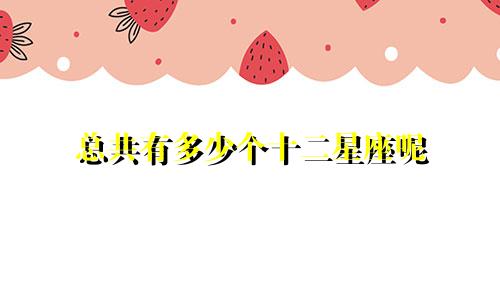 总共有多少个十二星座呢