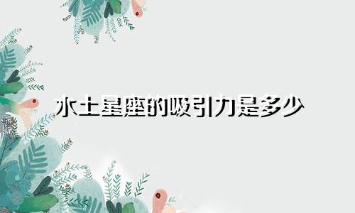 水土星座的吸引力是多少