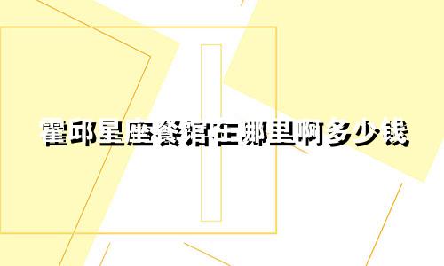 霍邱星座餐馆在哪里啊多少钱