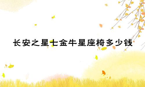 长安之星七金牛星座椅多少钱