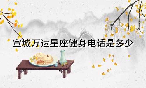 宣城万达星座健身电话是多少