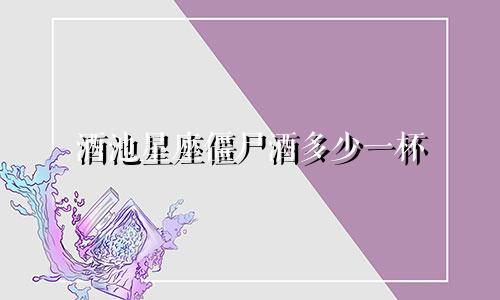 酒池星座僵尸酒多少一杯