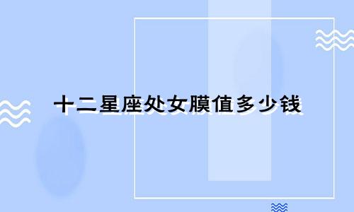 十二星座处女膜值多少钱