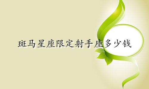 斑马星座限定射手座多少钱