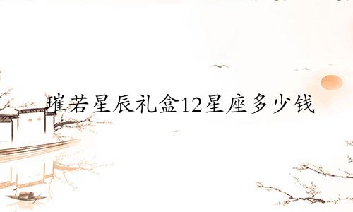 璀若星辰礼盒12星座多少钱
