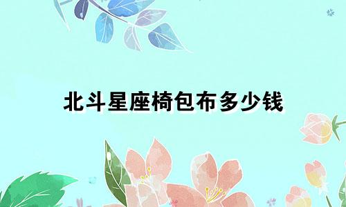 北斗星座椅包布多少钱