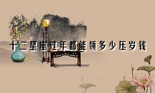 十二星座过年都能领多少压岁钱